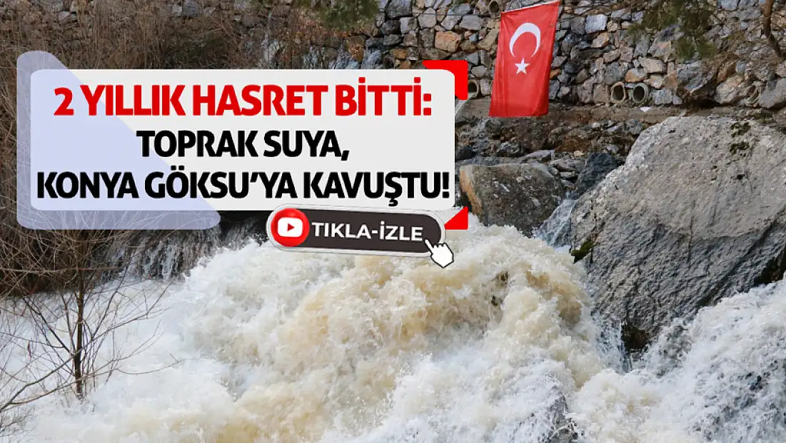 2 yıllık hasret bitti: Toprak suya, Konya Göksu’ya kavuştu!