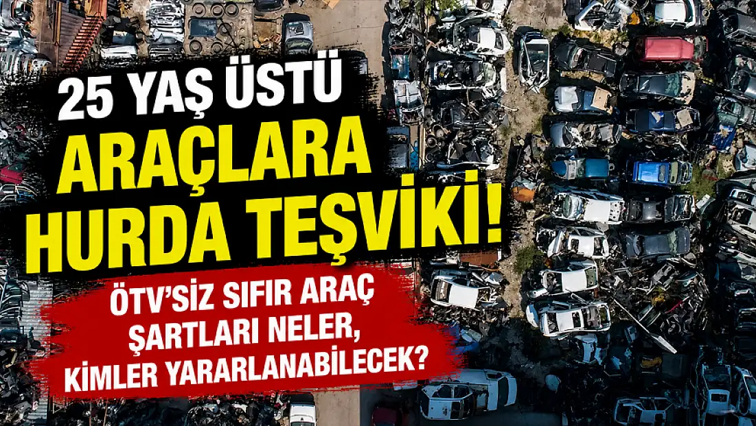 25 yaş üstü araçlara hurda teşviki! ÖTV’siz sıfır araç şartları neler, kimler yararlanabilecek?