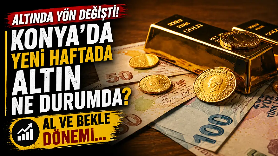 Altında yön değişti! Konya'da yeni haftada altın ne durumda? 'Al ve bekle' dönemi...