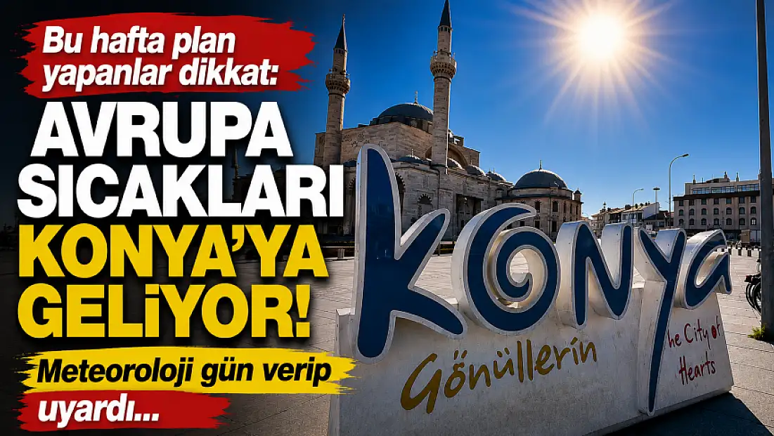 Bu hafta plan yapanlar dikkat: Avrupa sıcakları Konya'ya geliyor! Meteoroloji gün verip uyardı...