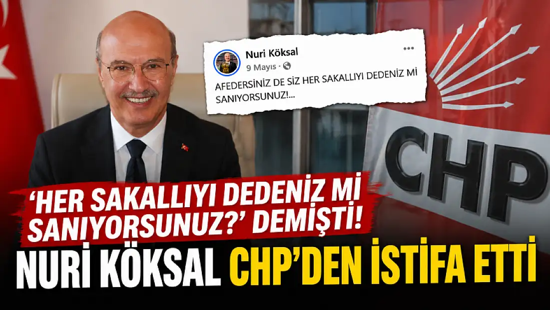 'Her sakallıyı dedeniz mi sanıyorsunuz?' demişti! Nuri Köksal CHP’den istifa etti