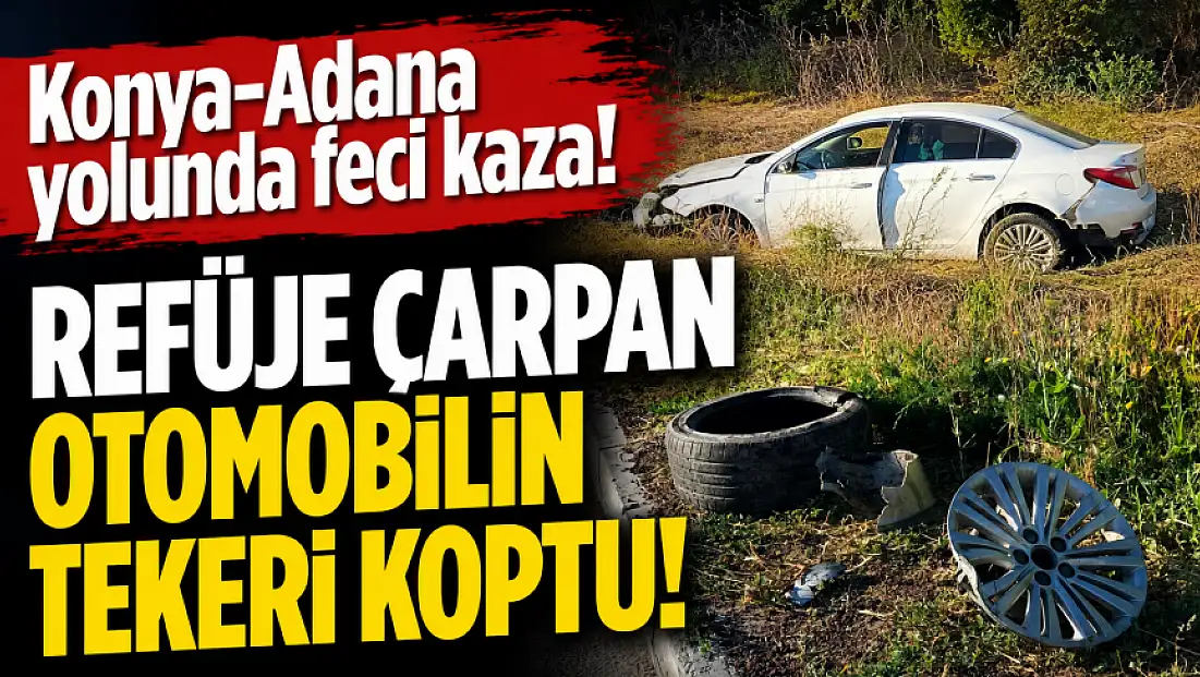 Konya-Adana yolunda feci kaza! Refüje çarpan otomobilin tekeri koptu!