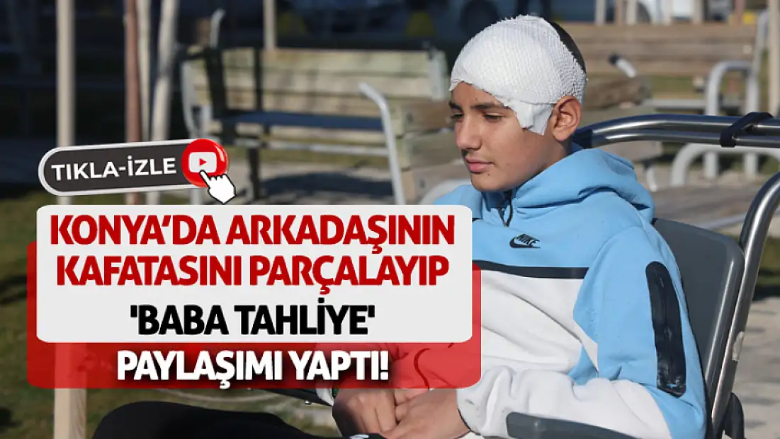 Konya’da Arkadaşının Kafatasını Parçalayıp 'Baba Tahliye' Paylaşımı Yaptı!
