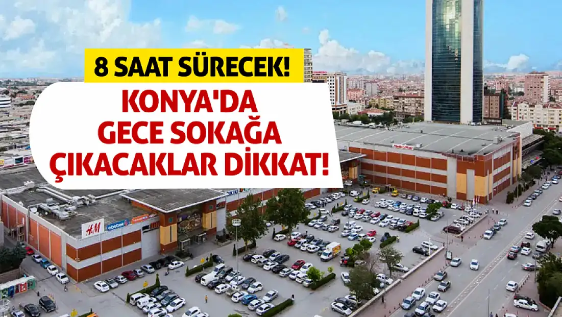 Konya'da gece sokağa çıkacaklar dikkat! 8 saat sürecek!