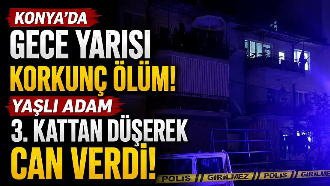Konya'da gece yarısı korkunç ölüm! Yaşlı adam 3. kattan düşerek can verdi!