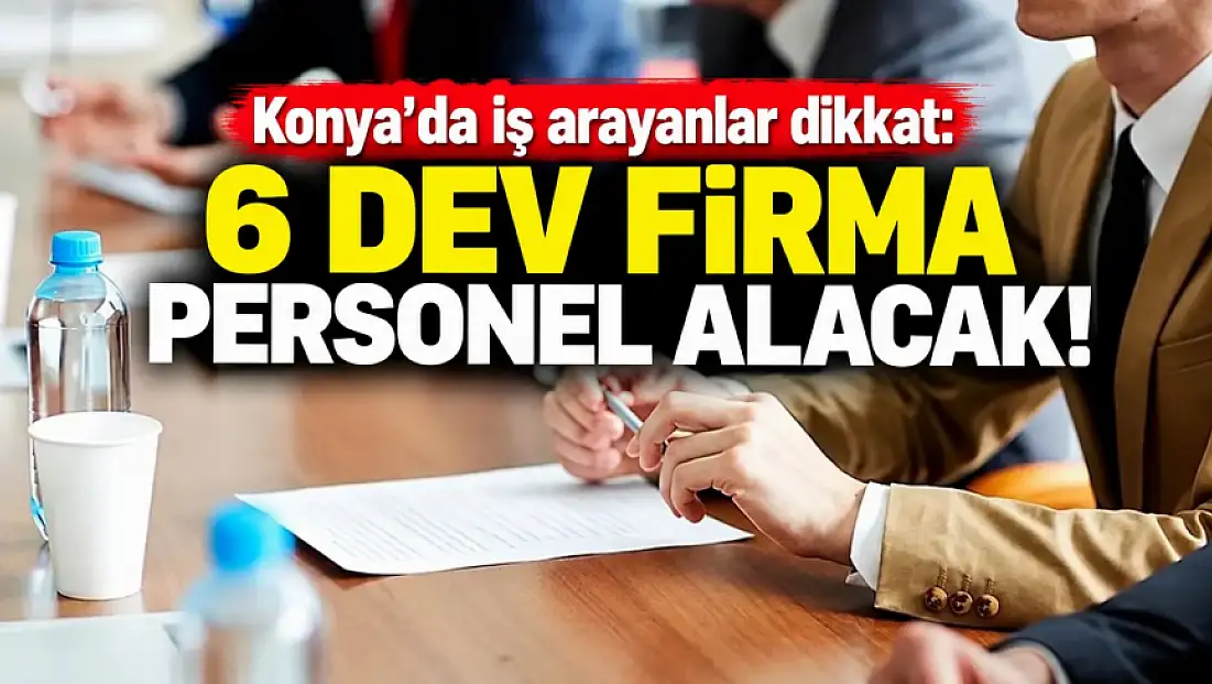 Konya'da iş arayanlar dikkat: 6 dev firma personel alacak!