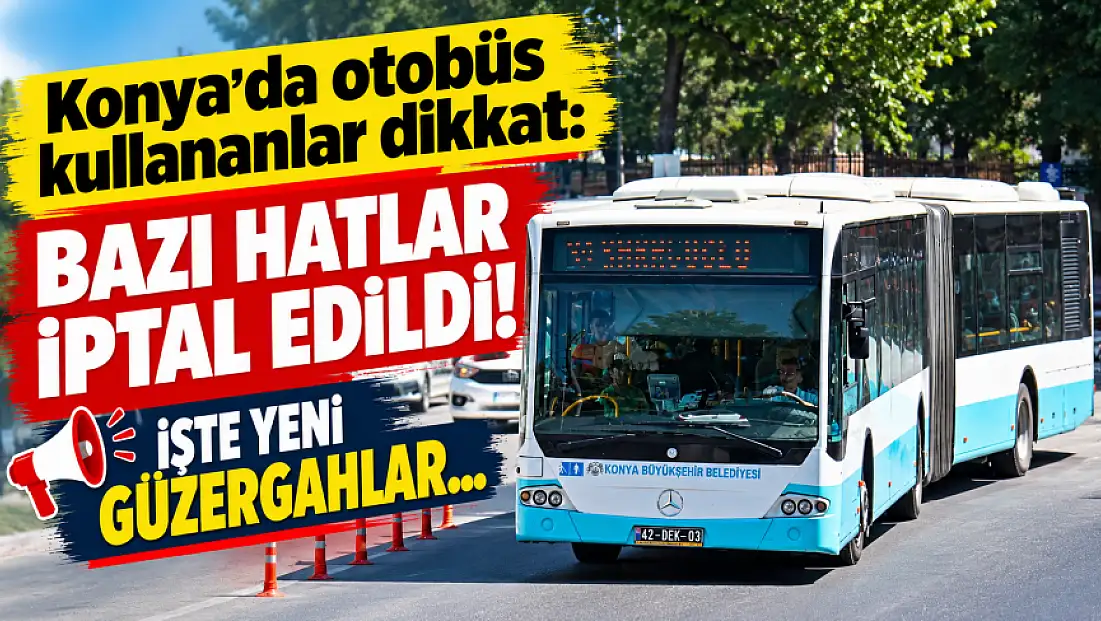 Konya'da otobüs kullananlar dikkat: Bazı hatlar iptal edildi! İşte yeni güzergahlar…