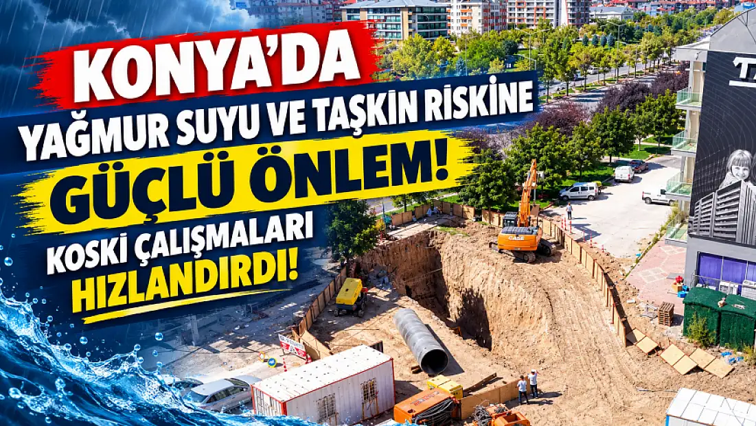 Konya’da yağmur suyu ve taşkın riskine güçlü önlem: KOSKİ çalışmaları hızlandırdı!