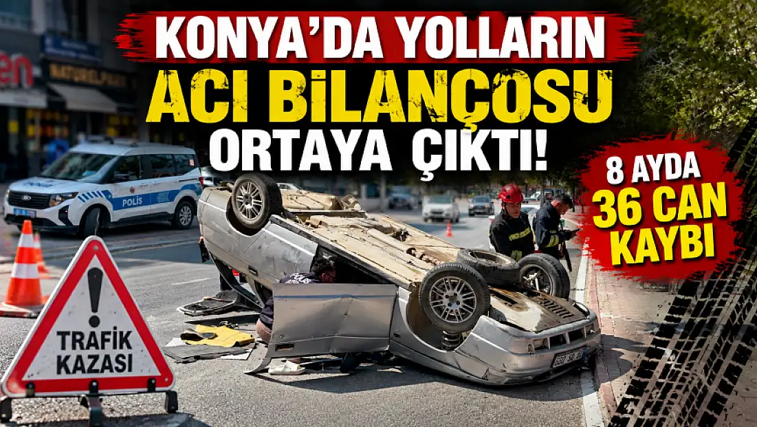 Konya’da yolların acı bilançosu ortaya çıktı! 8 ayda 36 can kaybı