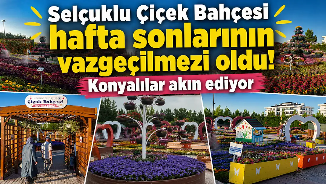 Selçuklu Çiçek Bahçesi hafta sonlarının vazgeçilmezi oldu! Konyalılar akın ediyor