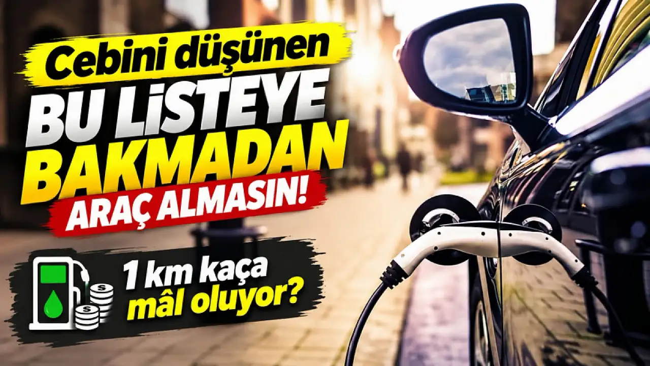 Cebini düşünen bu listeye bakmadan araç almasın! 1 km kaça mâl oluyor?