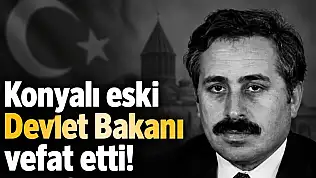 Konyalı eski Devlet Bakanı vefat etti!