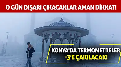 Konya'da Termometreler -3'e Çakılacak! O Gün Dışarı Çıkacaklar Aman Dikkat!