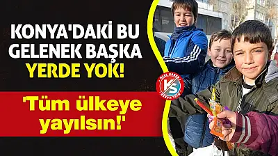Konya'daki bu gelenek başka yerde yok! 'Tüm ülkeye yayılsın!'