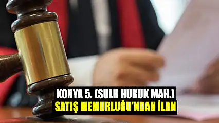 Konya 5. (Sulh Hukuk Mah.) Satış Memurluğu'ndan İlan