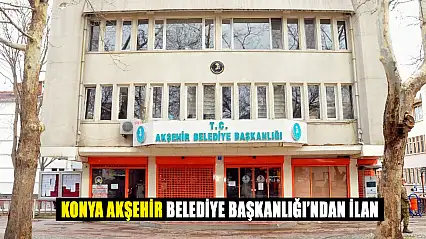 Konya Akşehir Belediye Başkanlığı'ndan İlan