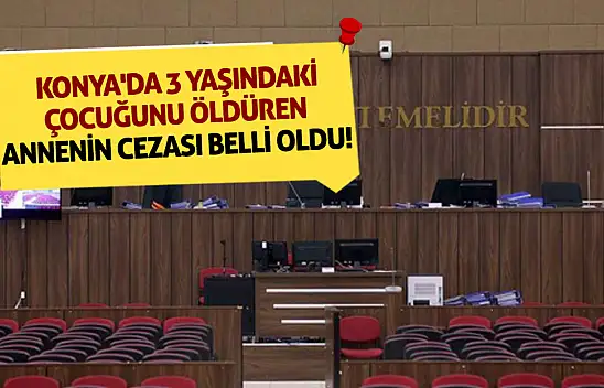 Konya'da 3 yaşındaki çocuğunu öldüren annenin cezası belli oldu!