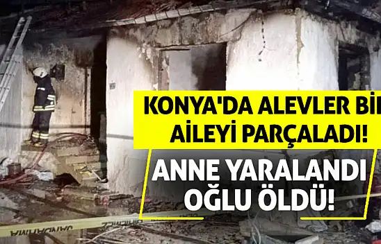 Konya'da Alevler Bir Aileyi Parçaladı: Anne Yaralandı, Oğlu Öldü!