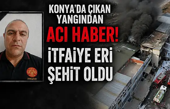 Konya'da çıkan yangından acı haber! İtfaiye Eri şehit oldu