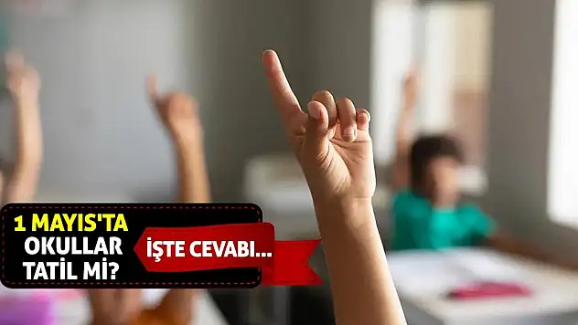 1 Mayıs'ta okullar tatil mi? İşte cevabı...