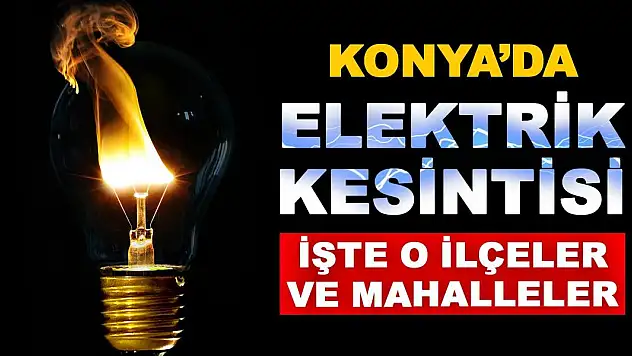 10 Nisan'da Konya'da Elektrik Kesintisi Yaşanacak İlçe Ve Mahalleler!