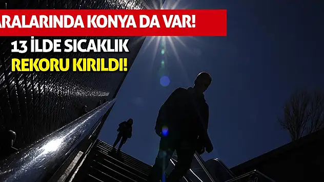 13 ilde sıcaklık rekoru kırıldı, aralarında Konya da var!