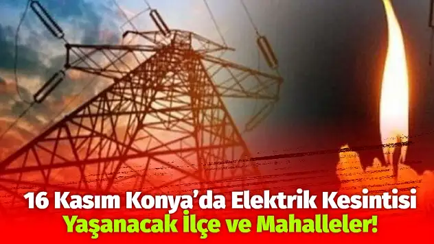 16 Kasım Konya'da Elektrik Kesintisi Yaşanacak İlçe ve Mahalleler!