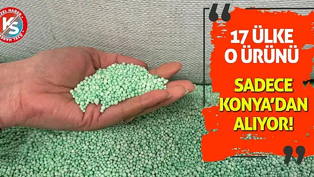 17 Ülke O Ürünü Sadece Konya'dan Alıyor!