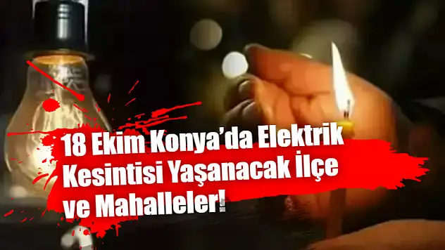 18 Ekim Konya'da Elektrik Kesintisi Yaşanacak İlçe ve Mahalleler!