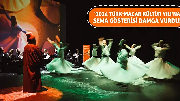 '2024 Türk-Macar Kültür Yılı'na Sema Gösterisi Damga Vurdu!