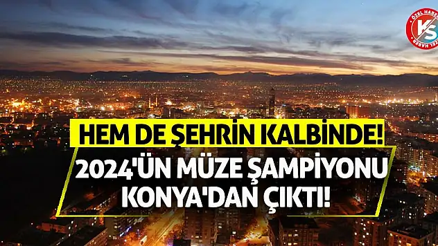 2024'ün Müze Şampiyonu Konya'dan Çıktı! Hem De Şehrin Kalbinde!