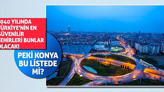 2040 Yılında Türkiye'nin En Güvenilir Şehirleri Bunlar Olacak! Peki Konya Bu Listede Mi?