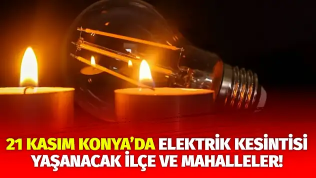 21 Kasım Konya'da Elektrik Kesintisi Yaşanacak İlçe ve Mahalleler!