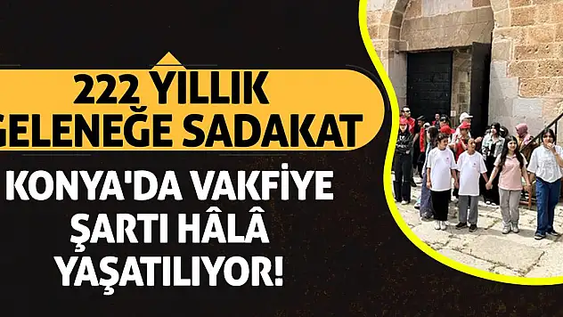 222 Yıllık Geleneğe Sadakat: Konya'da Vakfiye Şartı Hâlâ Yaşatılıyor!