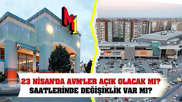 23 Nisan'da AVM'ler açık olacak mı? Saatlerinde değişiklik var mı?