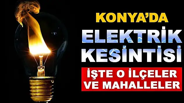 29 Nisan'da Konya'da Elektrik Kesintisi Yaşanacak İlçe Ve Mahalleler!