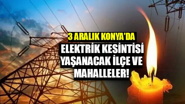 3 Aralık Konya'da Elektrik Kesintisi Yaşanacak İlçe ve Mahalleler!
