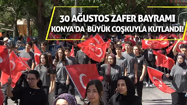30 Ağustos Zafer Bayramı Konya'da Büyük Coşkuyla Kutlandı!