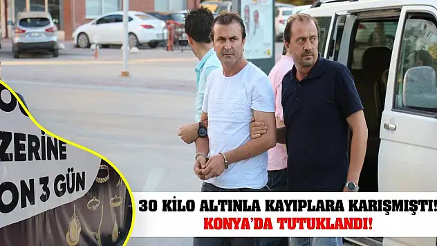 30 kilo altınla kayıplara karışmıştı! Konya'da tutuklandı!