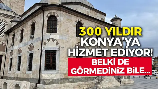 300 yıldır Konya'ya hizmet ediyor! Belki de görmediniz bile…