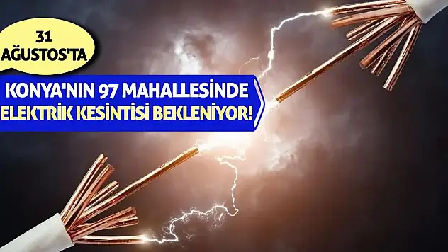 31 Ağustos'ta Konya'nın 97 Mahallesinde Elektrik Kesintisi Bekleniyor!