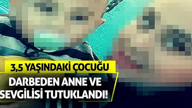 3,5 yaşındaki çocuğu darbeden anne ve sevgilisi tutuklandı!