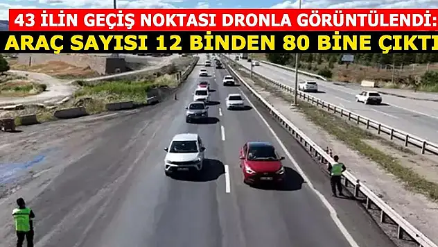 43 ilin geçiş noktası dronla görüntülendi: Araç sayısı 12 binden 80 bine çıktı