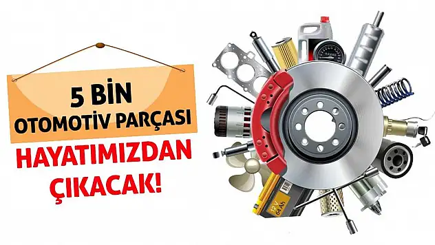 5 Bin Otomotiv Parçası Hayatımızdan Çıkacak!