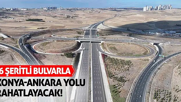 6 Şeritli Bulvarla Konya-Ankara Yolu Rahatlayacak!