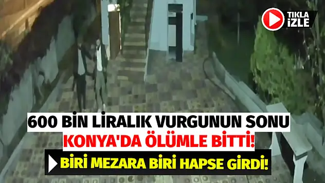 600 Bin Liralık Vurgunun Sonu Konya'da Ölümle Bitti!