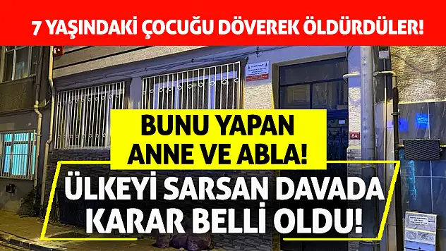 7 Yaşındaki Çocuğu Döverek Öldüren Anne ve Abla İçin Karar Verildi!