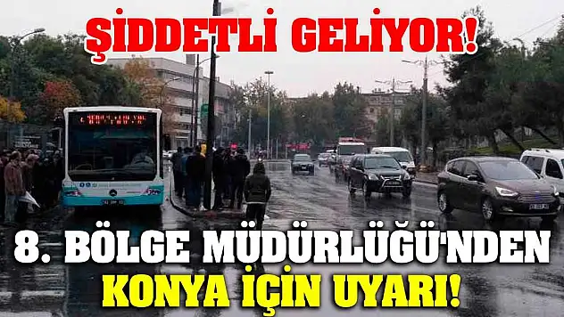 8. Bölge Müdürlüğü'nden Konya İçin Uyarı! Şiddetli Geliyor!