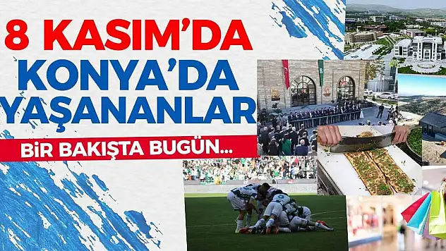 8 Kasım'da Konya'da Yaşananlar! Bir Bakışta Bugün