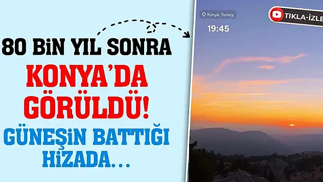 80 Bin Yıl Sonra Konya'da Görüldü! Güneşin Battığı Hizada…